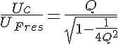 5$ \frac{Uc}{U_{Fres}}=\frac{Q}{\sqrt{1-\frac{1}{4Q^2}}}